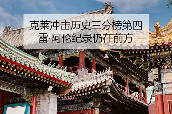 克莱冲击历史三分榜第四 雷·阿伦纪录仍在前方